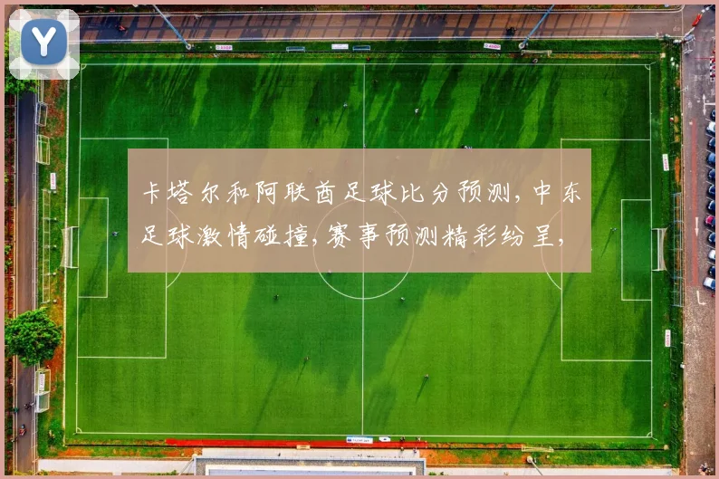 卡塔尔和阿联酋足球比分预测,中东足球激情碰撞,赛事预测精彩纷呈,不容错过