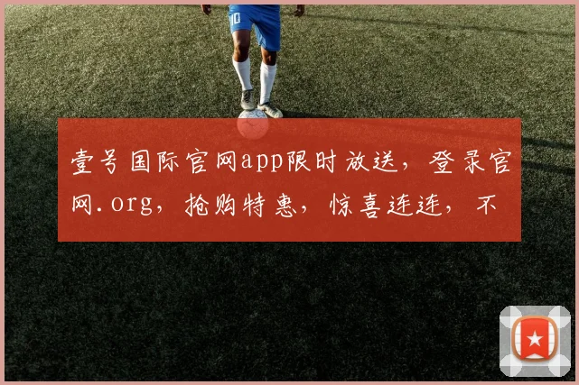 壹号国际官网app限时放送，登录官网.org，抢购特惠，惊喜连连，不容错过