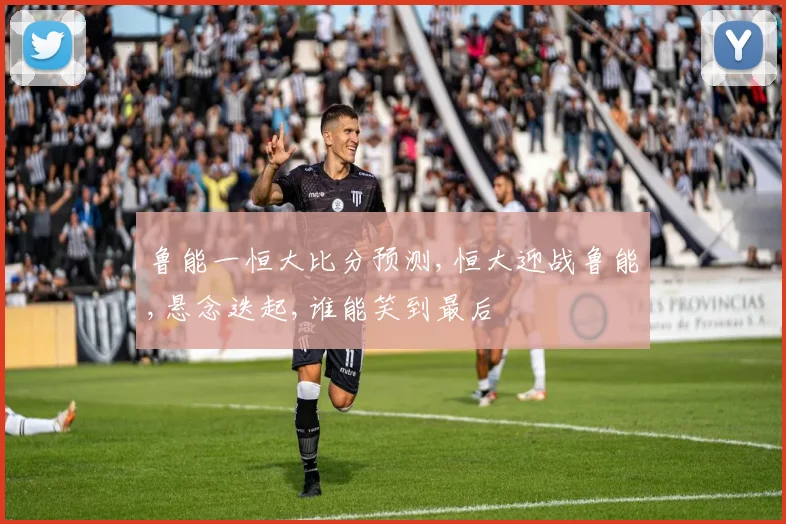 鲁能一恒大比分预测,恒大迎战鲁能,悬念迭起,谁能笑到最后