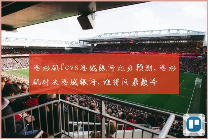 洛杉矶fcvs洛城银河比分预测,洛杉矶对决洛城银河,谁将问鼎巅峰